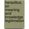 Heraclitus on Meaning and Knowledge Legitimation by Matthew Meyer