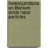 Heterojunctions on Titanium Oxide Nano Particles