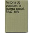 Historia De Yucatan: La Guerra Social. 1847-188L