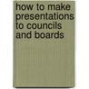 How To Make Presentations To Councils And Boards door Michael Wade