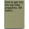 How To Get Into The Top Mba Programs, 6th Editon door Richard Montauk