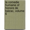 La Comedie Humaine of Honore De Balzac, Volume 6 door Honorï¿½ De Balzac