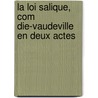 La Loi Salique, Com Die-Vaudeville En Deux Actes door Scribe Eug 1791-1861