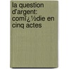 La Question D'Argent: Comï¿½Die En Cinq Actes door George Neely Henning