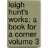 Leigh Hunt's Works; A Book for a Corner Volume 3