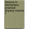 Lessons in Elementary Practical Physics Volume 1 by Balfour Stewart