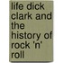 Life Dick Clark and the History of Rock 'n' Roll