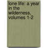 Lone Life: a Year in the Wilderness, Volumes 1-2 by Parker Gillmore