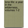 Lone Life: a Year in the Wilderness, Volumes 1-2 door Parker Gillmore