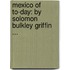 Mexico of To-Day: by Solomon Bulkley Griffin ...