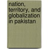 Nation, Territory, and Globalization in Pakistan door Chad Haines