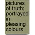 Pictures of Truth; Portrayed in Pleasing Colours
