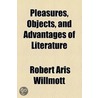 Pleasures, Objects, And Advantages Of Literature by Robert Eldridge Aris Willmott