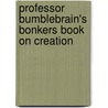 Professor Bumblebrain's Bonkers Book On Creation door Andy Robb