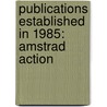Publications Established In 1985: Amstrad Action by Books Llc