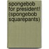 Spongebob for President! (Spongebob Squarepants)