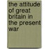 The Attitude of Great Britain in the Present War