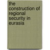 The Construction of Regional Security in Eurasia door Julius David Alexander Reynolds