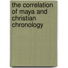 The Correlation of Maya and Christian Chronology door Sylvanus Griswold Morley