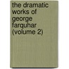 The Dramatic Works Of George Farquhar (Volume 2) by George Farquhar