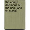 The Equity Decisions of the Hon. John W. Ritchie door John W 1808 Ritchie