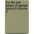 The Life and Letters of George Bancroft Volume 2