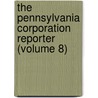The Pennsylvania Corporation Reporter (Volume 8) door George Ross Hull