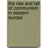 The Rise and Fall of Communism in Eastern Europe by Ben Fowkes
