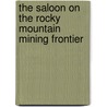 The Saloon On The Rocky Mountain Mining Frontier by Elliott West