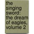 The Singing Sword: The Dream Of Eagles, Volume 2
