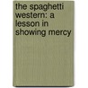 The Spaghetti Western: A Lesson in Showing Mercy door Doug Peterson