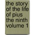 The Story of the Life of Pius the Ninth Volume 1