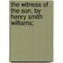 The Witness of the Sun, by Henry Smith Williams;