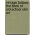 Vintage Tattoos: The Book Of Old-School Skin Art