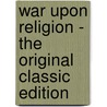 War Upon Religion - The Original Classic Edition by Rev. Francis A. Cunningham