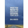 What You Need to Know about Defending Your Faith door Max Anders