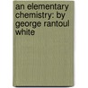 an Elementary Chemistry: by George Rantoul White door George Rantoul White