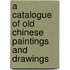 A Catalogue of Old Chinese Paintings and Drawings