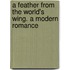 A Feather from the World's Wing. a Modern Romance