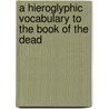 A Hieroglyphic Vocabulary To The Book Of The Dead door Sir E.A. Wallis Budge