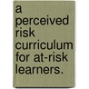 A Perceived Risk Curriculum For At-Risk Learners. door Laurel Renee Kash