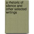 A Rhetoric of Silence and Other Selected Writings