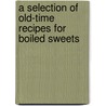 A Selection Of Old-Time Recipes For Boiled Sweets by Authors Various