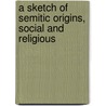 A Sketch of Semitic Origins, Social and Religious door George A 1859-1942 Barton