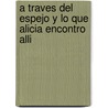 A Traves del Espejo y Lo Que Alicia Encontro Alli by Lewis Carroll