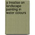 A Treatise on Landscape Painting in Water Colours