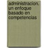 Administracion. Un Enfoque Basado En Competencias