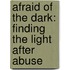 Afraid Of The Dark: Finding The Light After Abuse