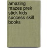 Amazing Mazes Prek Stick Kids Success Skill Books by Teresa Domnauer