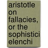 Aristotle on Fallacies, or the Sophistici Elenchi by United States Government